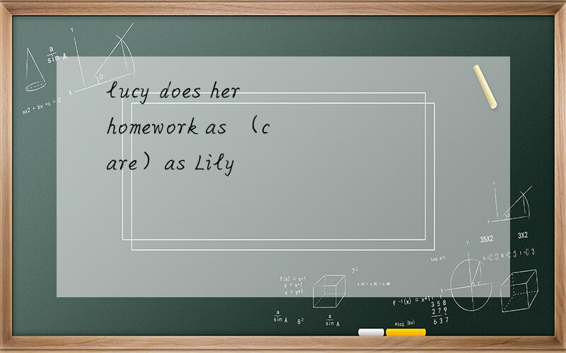 lucy does her homework as （care）as Lily