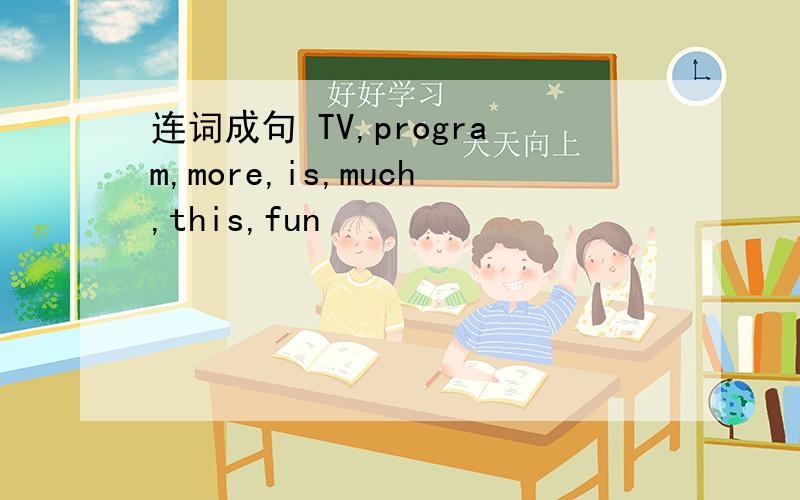 连词成句 TV,program,more,is,much,this,fun