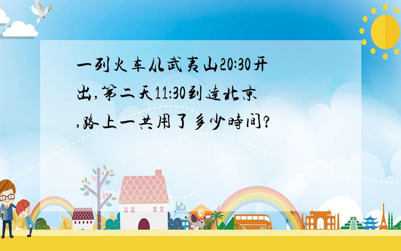 一列火车从武夷山20:30开出,第二天11：30到达北京,路上一共用了多少时间?