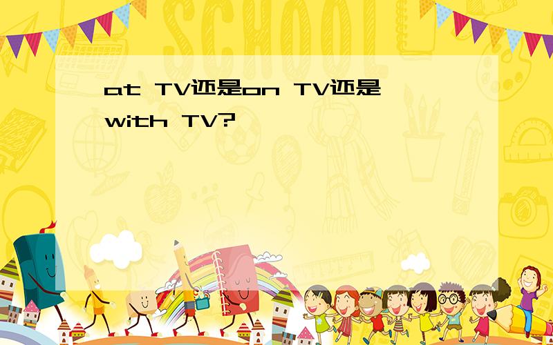 at TV还是on TV还是with TV?