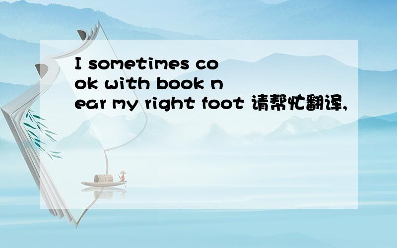 I sometimes cook with book near my right foot 请帮忙翻译,