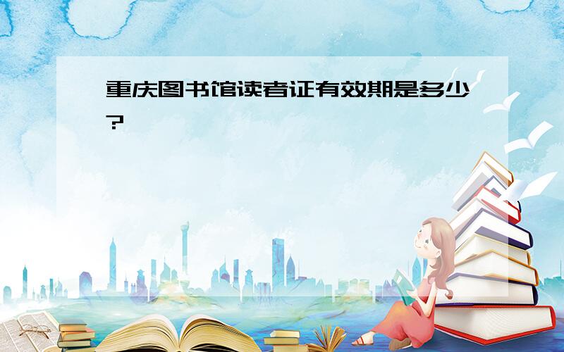 重庆图书馆读者证有效期是多少?