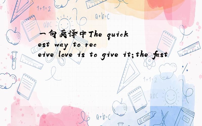 一句英译中The quickest way to receive love is to give it；the fast