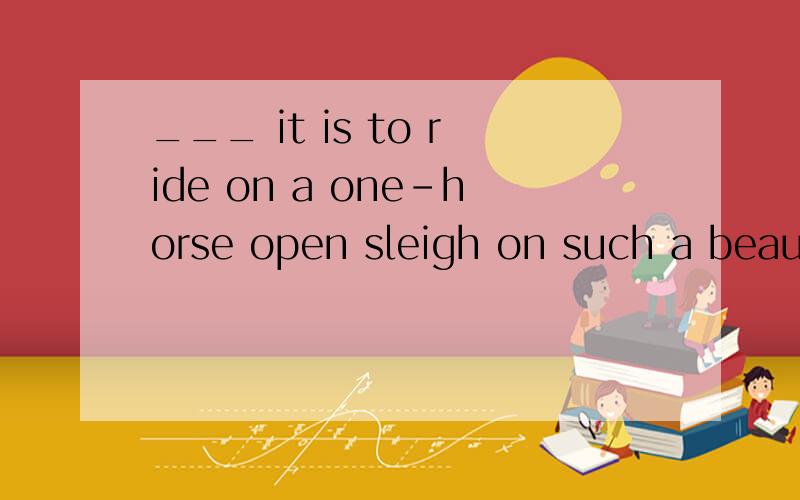 ___ it is to ride on a one-horse open sleigh on such a beaut