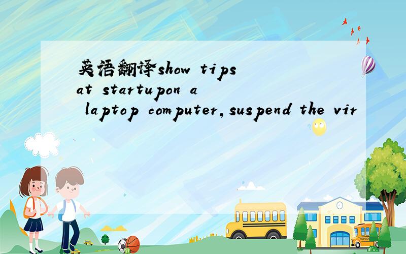 英语翻译show tips at startupon a laptop computer,suspend the vir