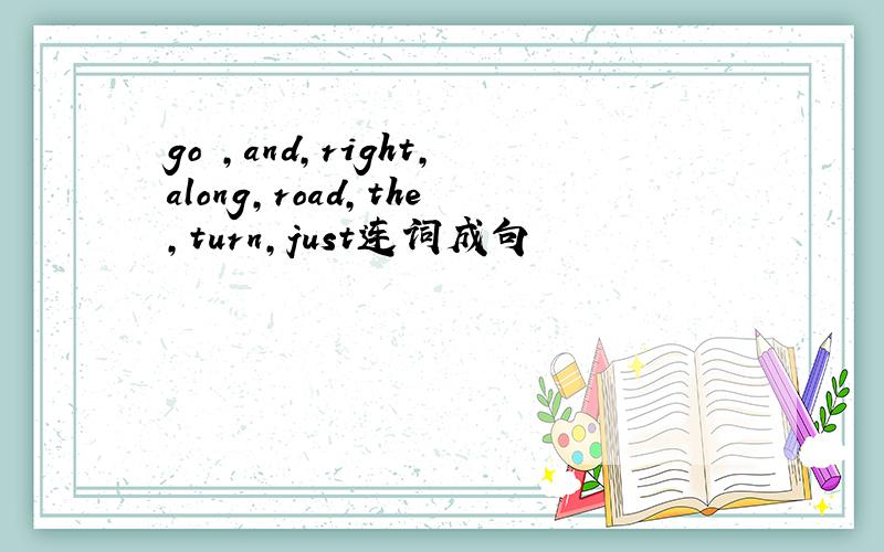 go ,and,right,along,road,the,turn,just连词成句