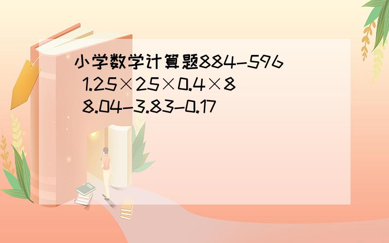 小学数学计算题884-596 1.25×25×0.4×8 8.04-3.83-0.17