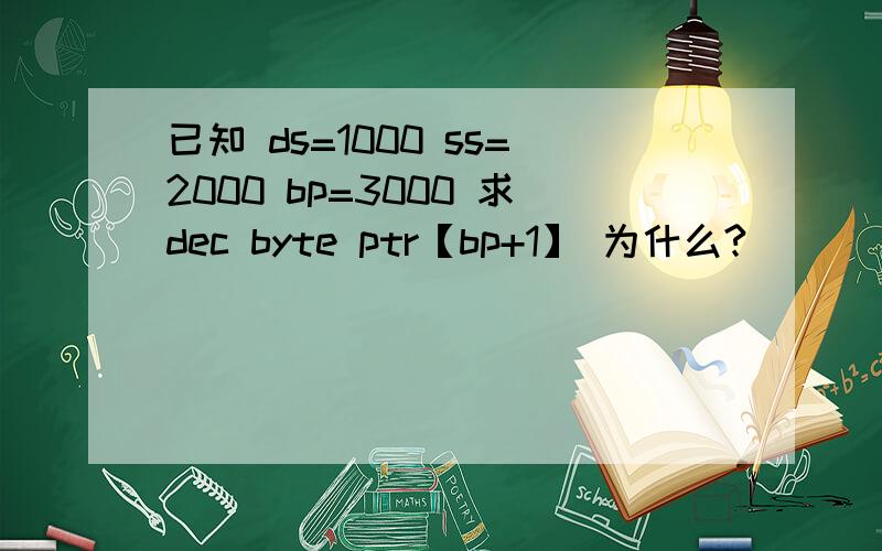 已知 ds=1000 ss=2000 bp=3000 求dec byte ptr【bp+1】 为什么?