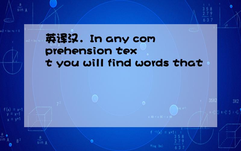 英译汉．In any comprehension text you will find words that