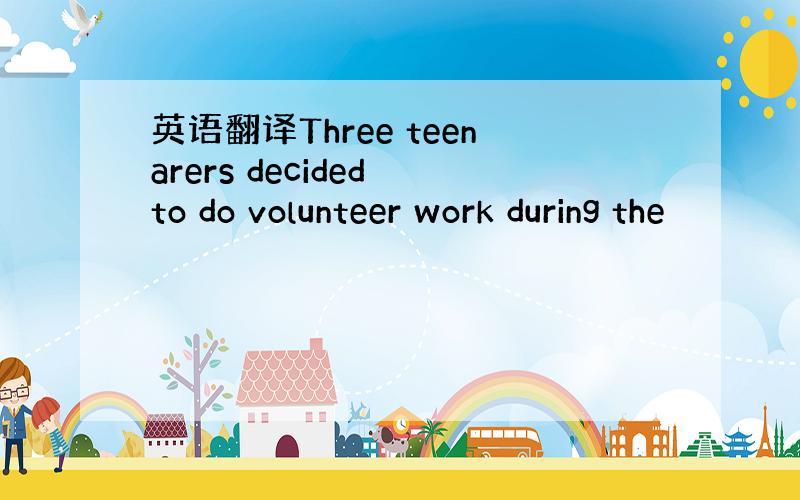 英语翻译Three teenarers decided to do volunteer work during the