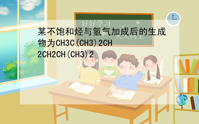 某不饱和烃与氢气加成后的生成物为CH3C(CH3)2CH2CH2CH(CH3)2