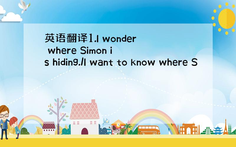 英语翻译1.I wonder where Simon is hiding./I want to know where S