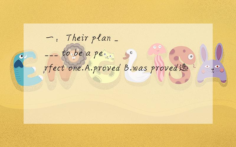 一：Their plan ____ to be a perfect one.A.proved B.was proved选