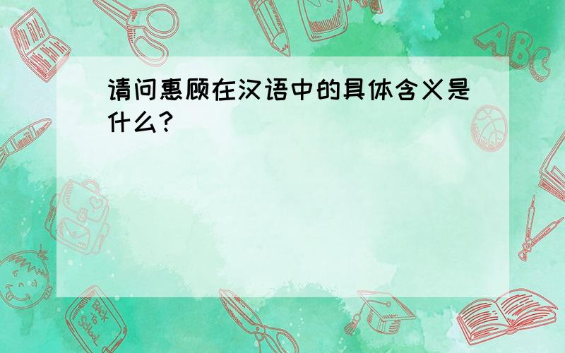 请问惠顾在汉语中的具体含义是什么?
