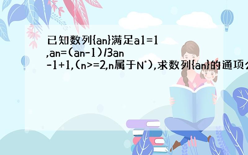 已知数列{an}满足a1=1,an=(an-1)/3an-1+1,(n>=2,n属于N*),求数列{an}的通项公式