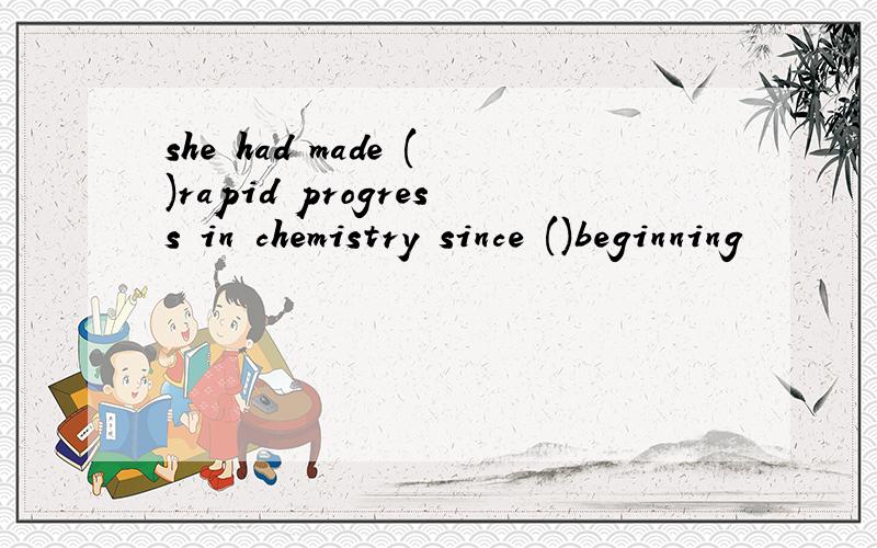she had made ()rapid progress in chemistry since ()beginning