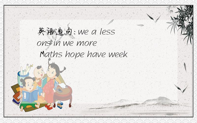 英语造句：we a lessons in we more Maths hope have week