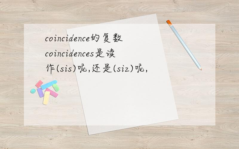 coincidence的复数coincidences是读作(sis)呢,还是(siz)呢,