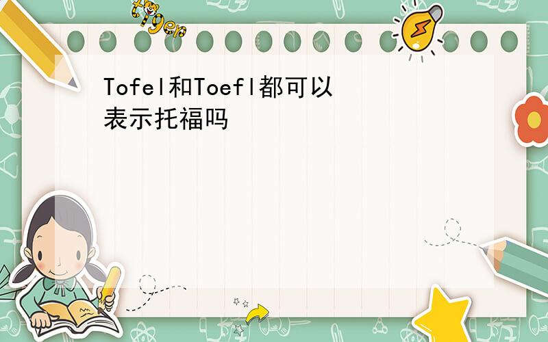 Tofel和Toefl都可以表示托福吗