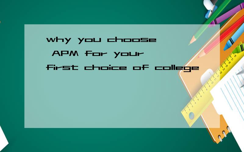 why you choose APM for your first choice of college