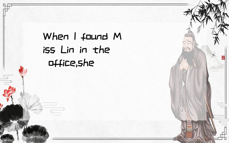 When I found Miss Lin in the office,she_____