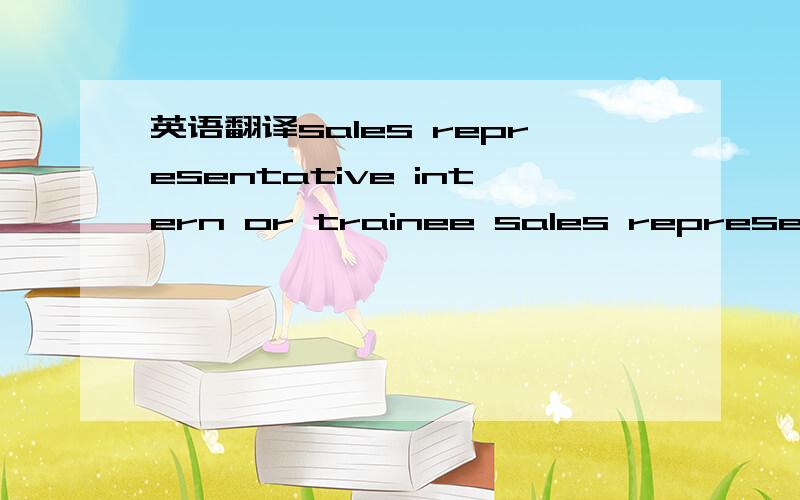 英语翻译sales representative intern or trainee sales representat