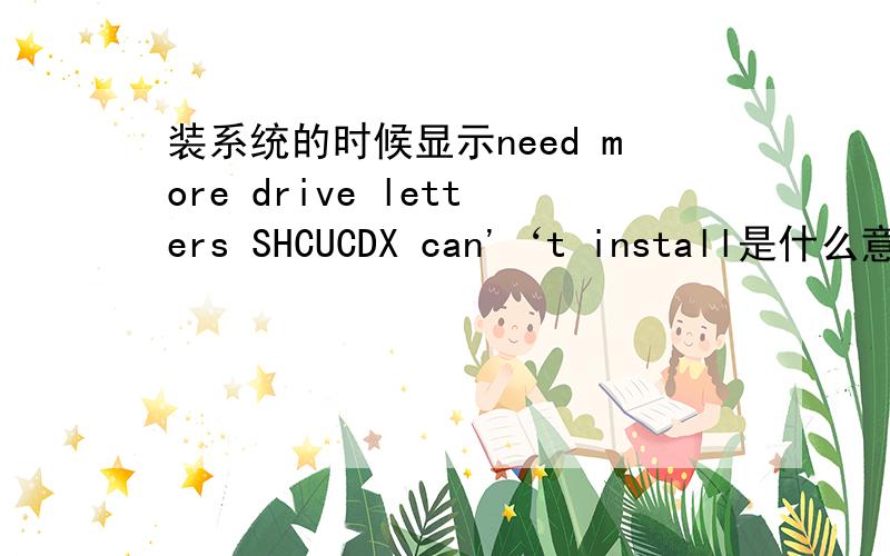装系统的时候显示need more drive letters SHCUCDX can'‘t install是什么意思?