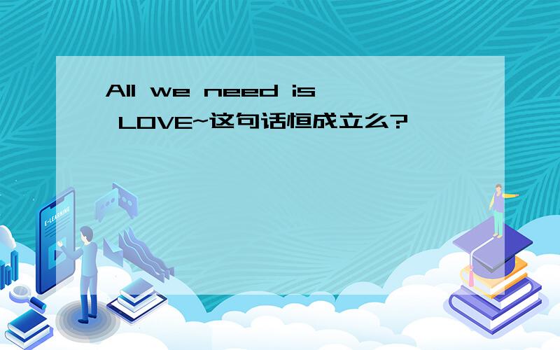 All we need is LOVE~这句话恒成立么?