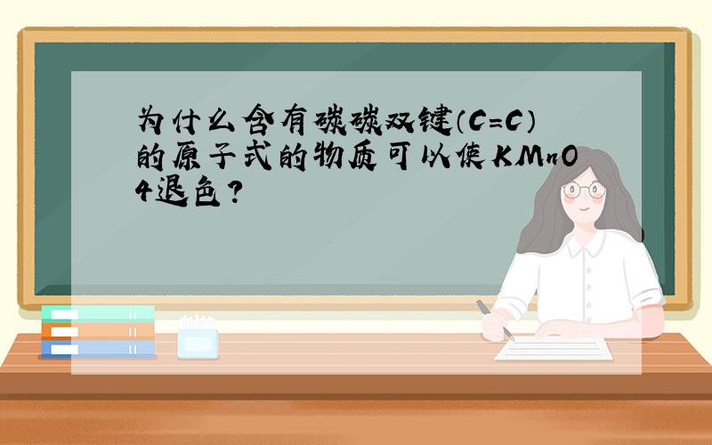为什么含有碳碳双键（C=C）的原子式的物质可以使KMnO4退色?