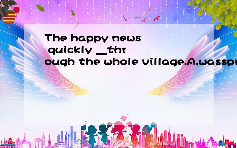 The happy news quickly __through the whole village.A.wasspre