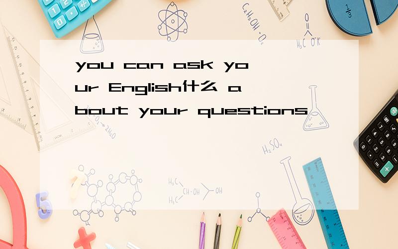 you can ask your English什么 about your questions