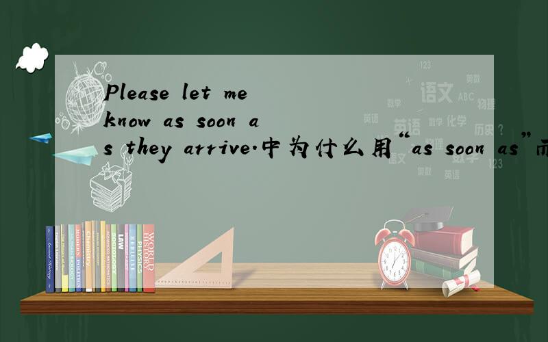 Please let me know as soon as they arrive.中为什么用“as soon as”而