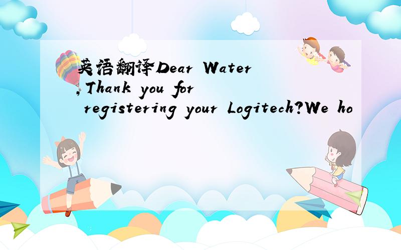 英语翻译Dear Water,Thank you for registering your Logitech?We ho