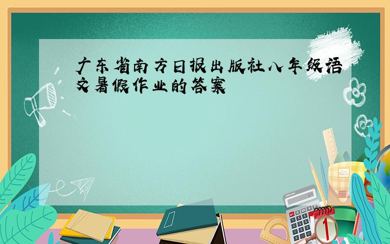 广东省南方日报出版社八年级语文暑假作业的答案