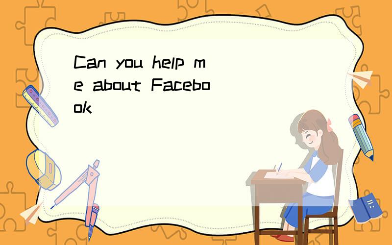 Can you help me about Facebook
