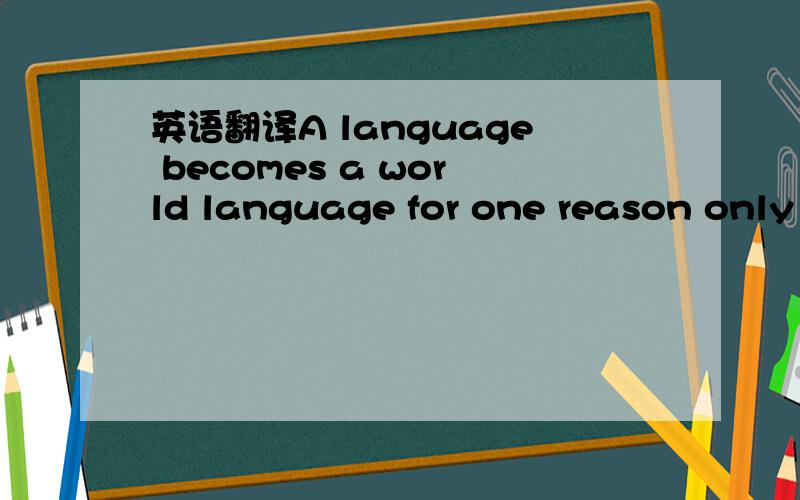英语翻译A language becomes a world language for one reason only