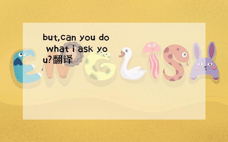 but,can you do what i ask you?翻译