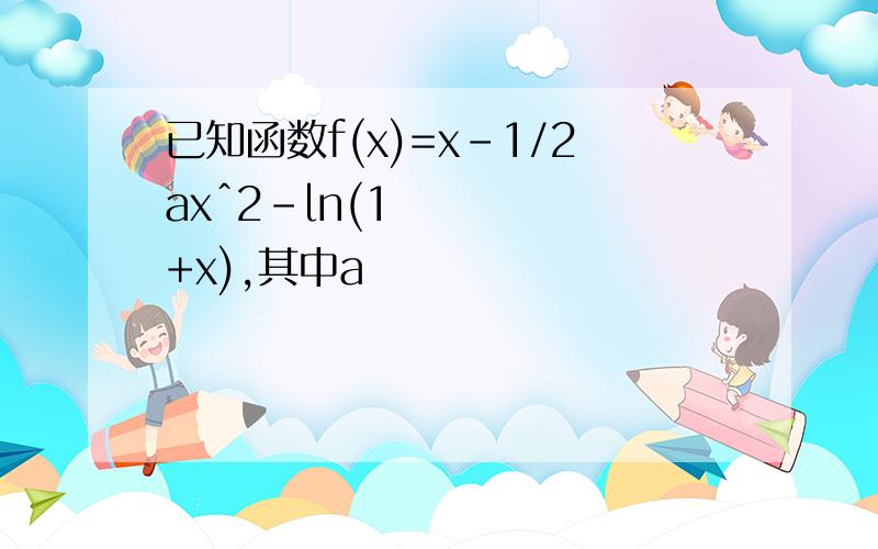 已知函数f(x)=x-1/2axˆ2-ln(1+x),其中a