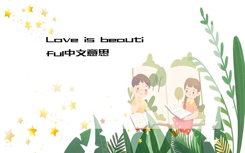Love is beautiful中文意思