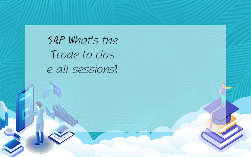 SAP What's the Tcode to close all sessions?