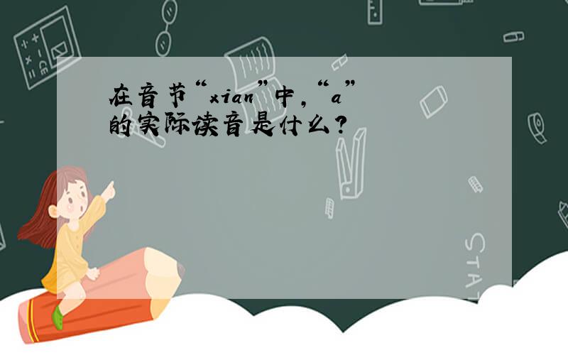 在音节“xian”中,“a”的实际读音是什么?