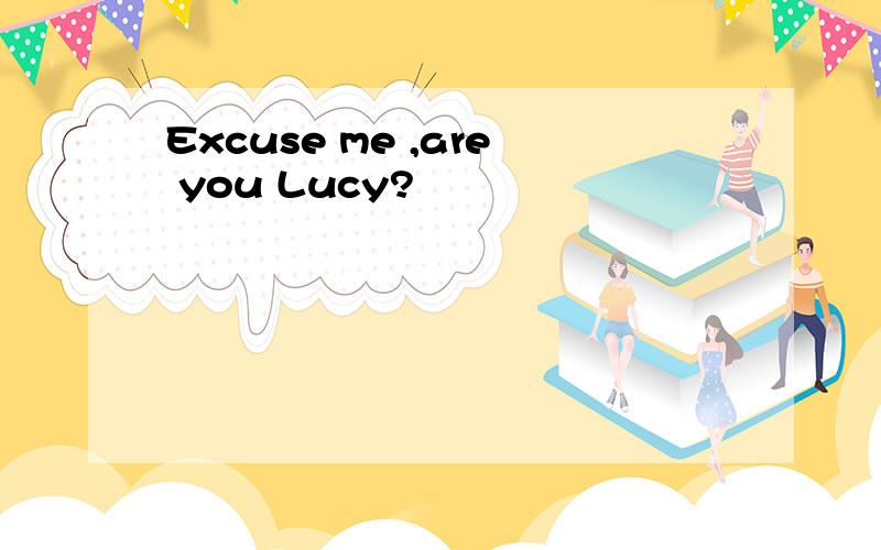 Excuse me ,are you Lucy?