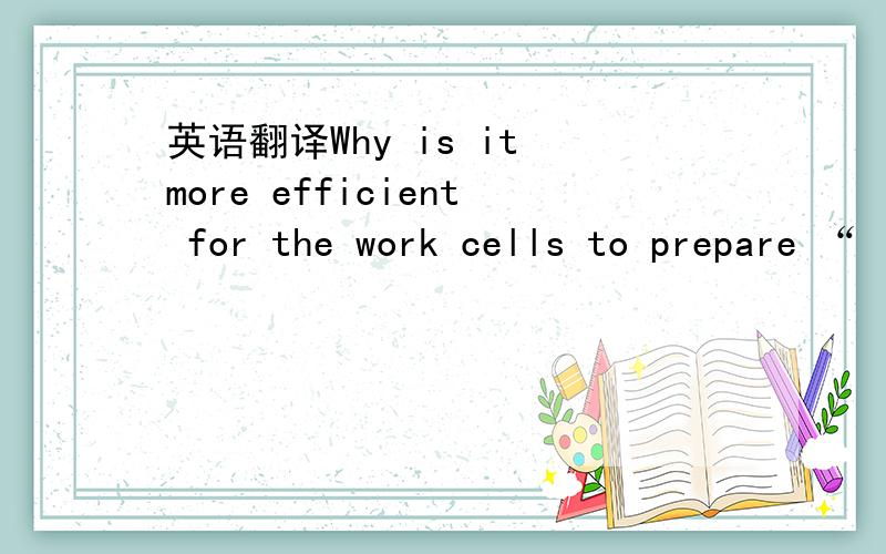 英语翻译Why is it more efficient for the work cells to prepare “