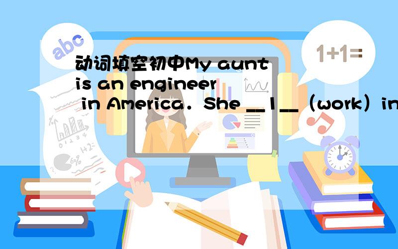 动词填空初中My aunt is an engineer in America．She __1__（work）in th