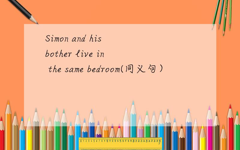 Simon and his bother live in the same bedroom(同义句）