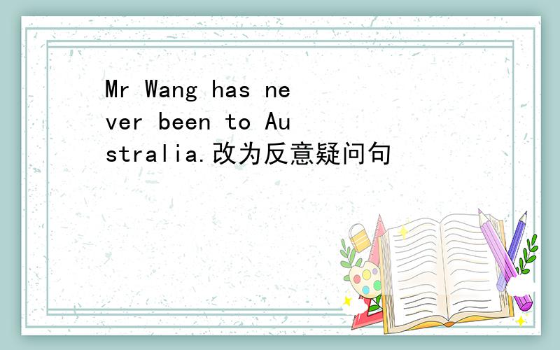 Mr Wang has never been to Australia.改为反意疑问句