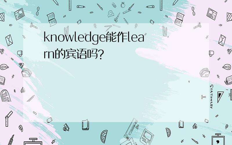 knowledge能作learn的宾语吗?
