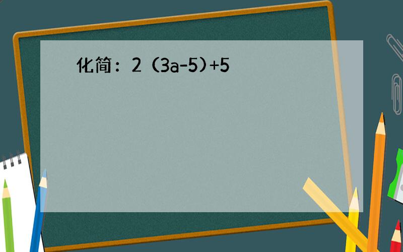 化简：2（3a-5)+5