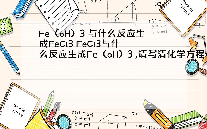Fe（oH）3 与什么反应生成FeCl3 FeCl3与什么反应生成Fe（oH）3 ,请写清化学方程式