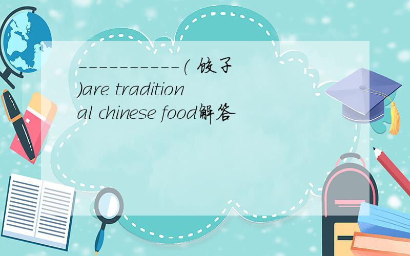 ----------( 饺子）are traditional chinese food解答